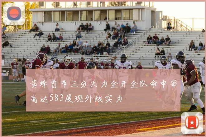 黄蜂首节三分火力全开全队命中率高达583展现外线实力