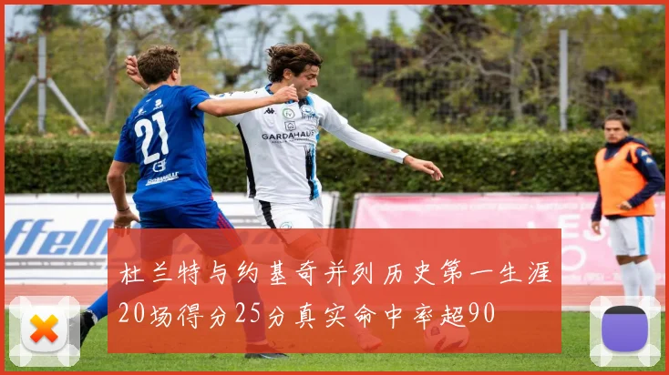 杜兰特与约基奇并列历史第一生涯20场得分25分真实命中率超90