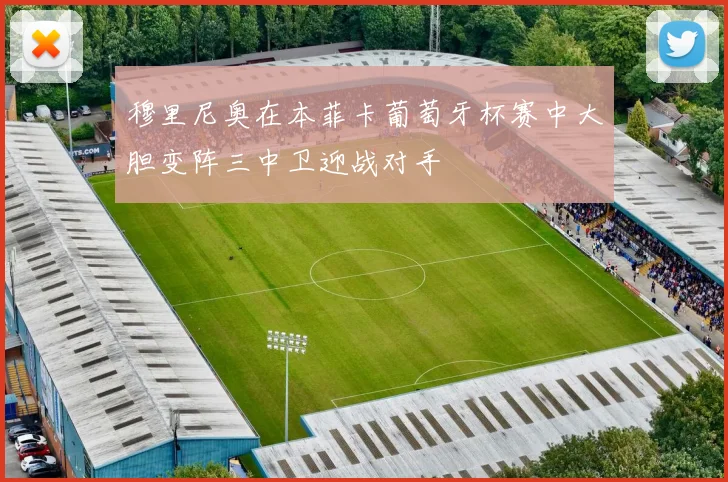 穆里尼奥在本菲卡葡萄牙杯赛中大胆变阵三中卫迎战对手