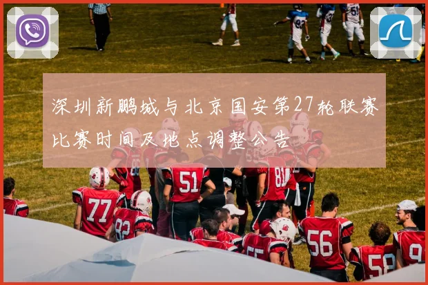 深圳新鹏城与北京国安第27轮联赛比赛时间及地点调整公告