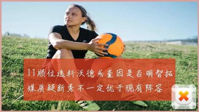 11顺位选科沃德或奎因是否明智拓媒质疑新秀不一定优于现有阵容