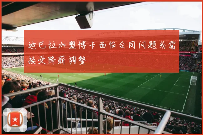 迪巴拉加盟博卡面临合同问题或需接受降薪调整