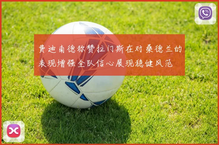 费迪南德称赞拉门斯在对桑德兰的表现增强全队信心展现稳健风范