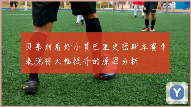 贝弗利看好小贾巴里史密斯本赛季表现将大幅提升的原因分析