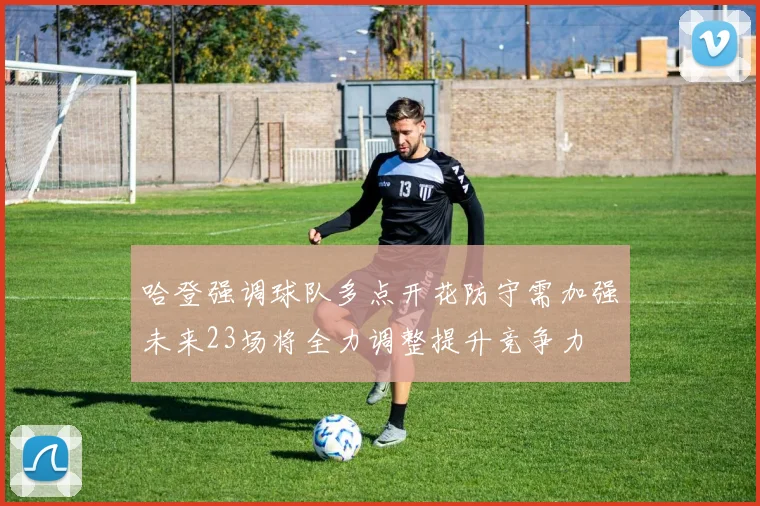哈登强调球队多点开花防守需加强未来23场将全力调整提升竞争力