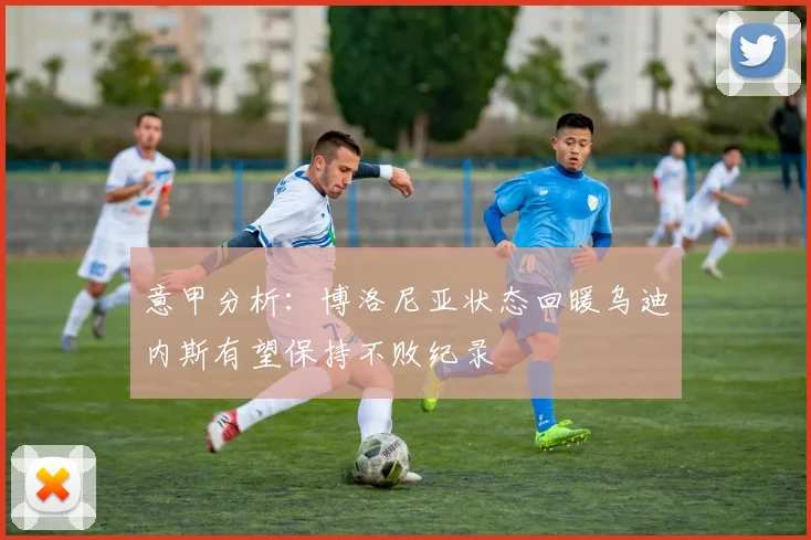 意甲分析：博洛尼亚状态回暖乌迪内斯有望保持不败纪录