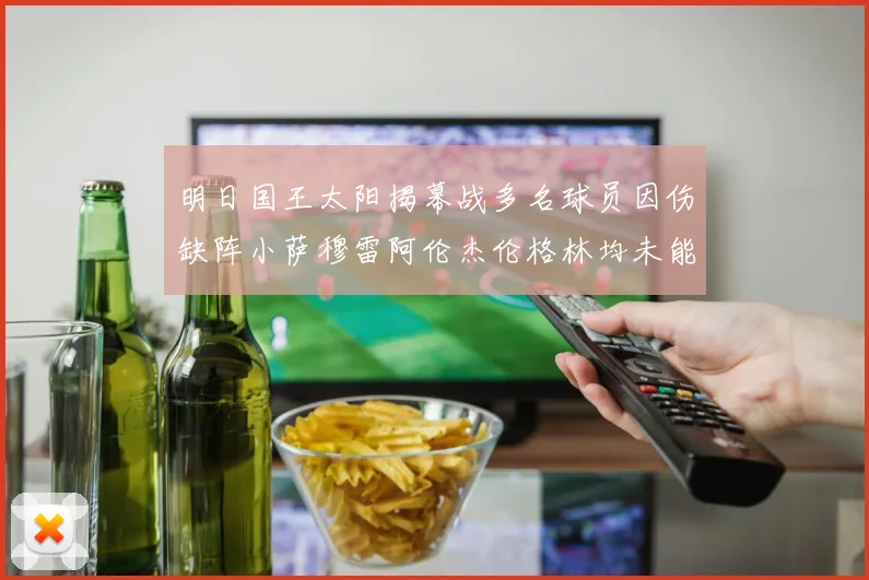 明日国王太阳揭幕战多名球员因伤缺阵小萨穆雷阿伦杰伦格林均未能出战