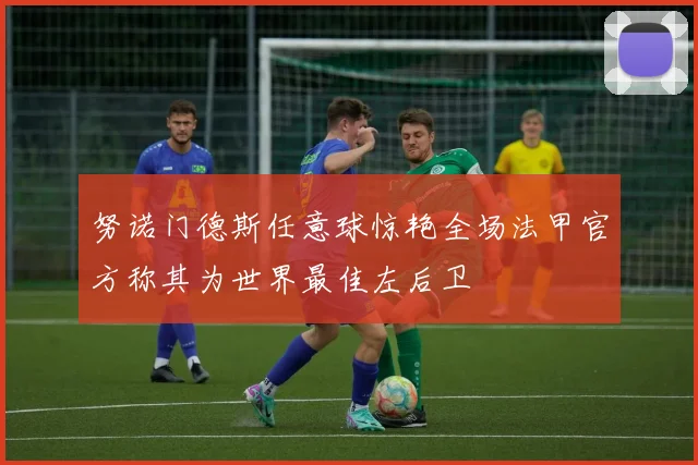 努诺门德斯任意球惊艳全场法甲官方称其为世界最佳左后卫