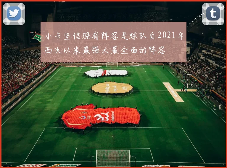 小卡坚信现有阵容是球队自2021年西决以来最强大最全面的阵容