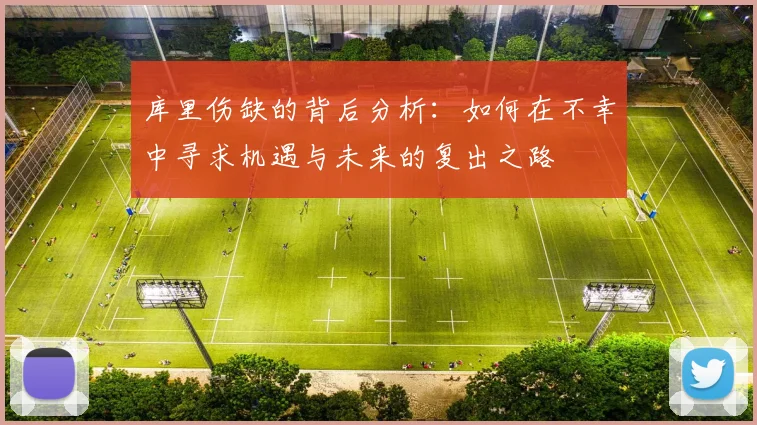 库里伤缺的背后分析：如何在不幸中寻求机遇与未来的复出之路