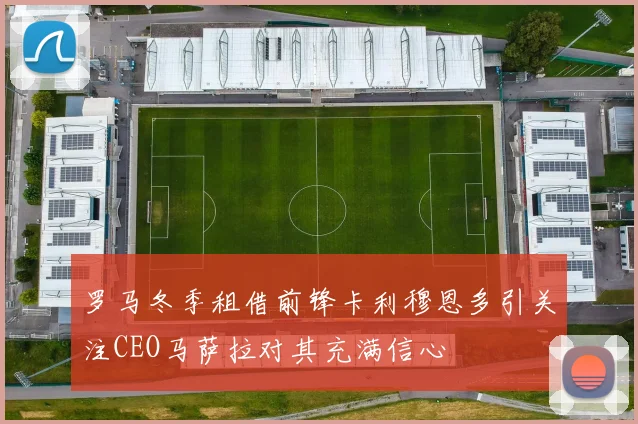罗马冬季租借前锋卡利穆恩多引关注CEO马萨拉对其充满信心