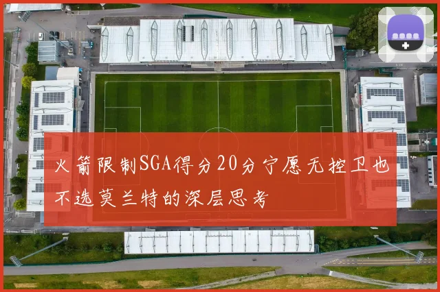 火箭限制SGA得分20分宁愿无控卫也不选莫兰特的深层思考