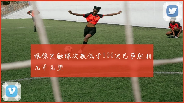 佩德里触球次数低于100次巴萨胜利几乎无望