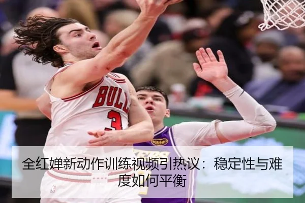全红婵新动作训练视频引热议：稳定性与难度如何平衡（ayx）