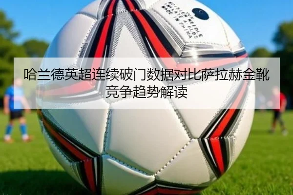 哈兰德英超连续破门数据对比萨拉赫金靴竞争趋势解读 - ayx